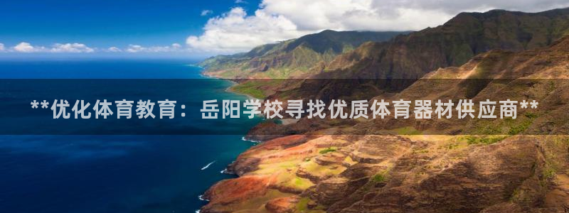 极悦娱乐官网入口网址：**优化体育教育：岳阳学校寻找