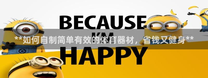 极悦平台发7O777：**如何自制简单有效的体育器材，省钱又