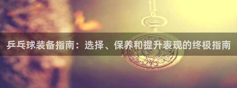 极悦娱乐公司最新招聘信息网：乒乓球装备指南：选择、保