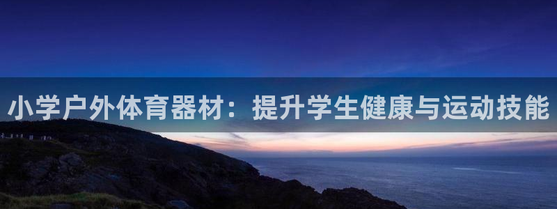 极悦平台保7O777：小学户外体育器材：提升学生健康