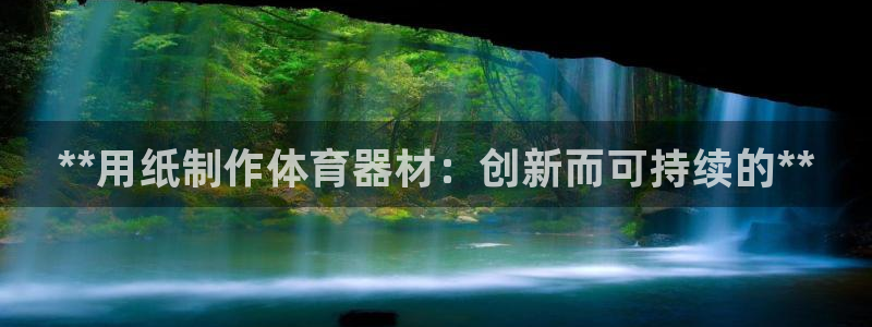 极悦娱乐贴吧最新消息：**用纸制作体育器材：创新而可