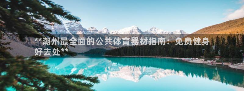 极悦平台app二维码怎么弄：**潮州最全面的公共体育