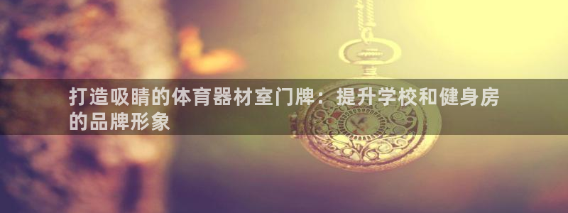 极悦娱乐贴吧官网：打造吸睛的体育器材室门牌：提升学校