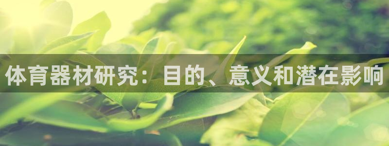 极悦娱乐官网最新版本更新内容视频：体育器材研究：目的、意义和