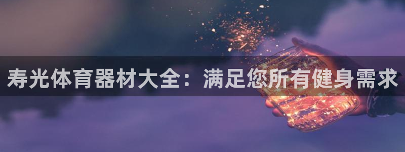 极悦平台注册用户名格式错误：寿光体育器材大全：满足您