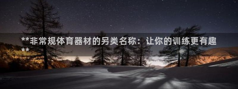 极悦平台注册官网：**非常规体育器材的另类名称：让你
