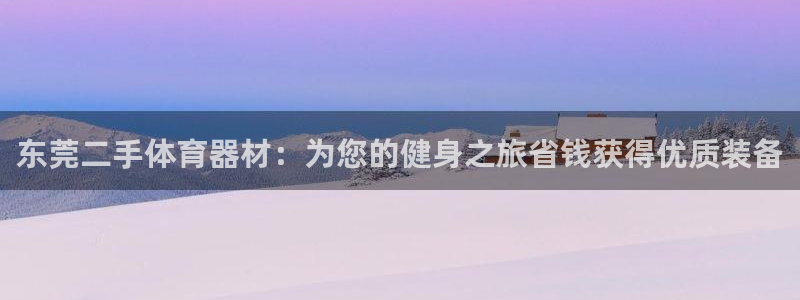 极悦平台app二维码怎么弄的：东莞二手体育器材：为您的健身之
