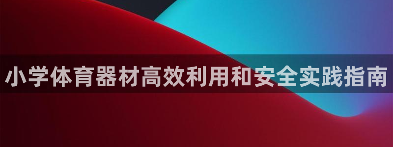极悦平台注册太7.0.2.4好用吗：小学体育器材高效