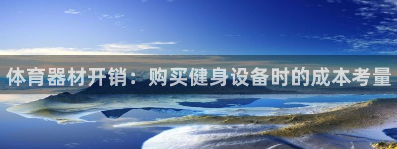 极悦娱乐代理多少钱一个月：体育器材开销：购买健身设备