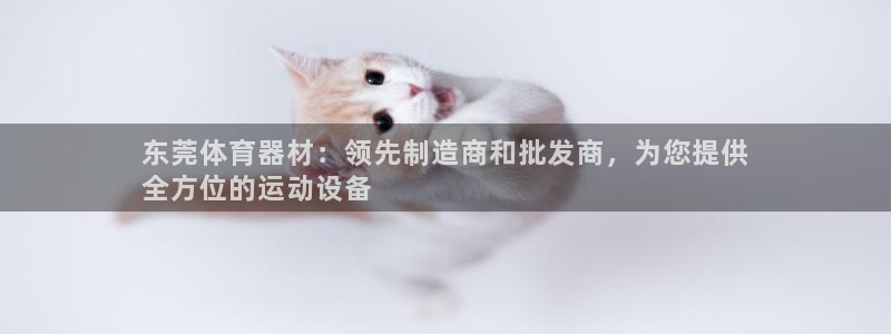 极悦娱乐管理最建议买吗：东莞体育器材：领先制造商和批