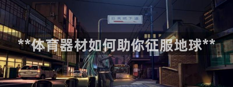极悦平台注册用户名格式不正确：**体育器材如何助你征