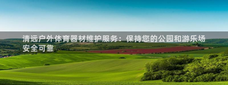 极悦平台官网登录：清远户外体育器材维护服务：保持您的
