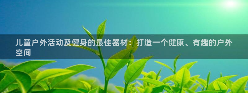 极悦平台注册用户名格式不正确：儿童户外活动及健身的最