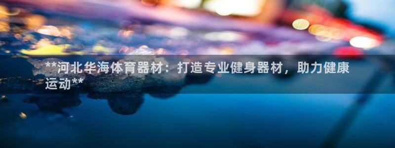 极悦官方网站app下载软件：**河北华海体育器材：打造专业健