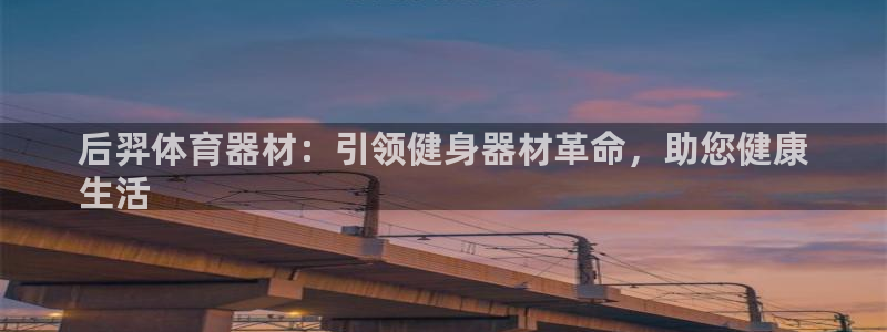 极悦娱乐的背景和历史背景介绍：后羿体育器材：引领健身