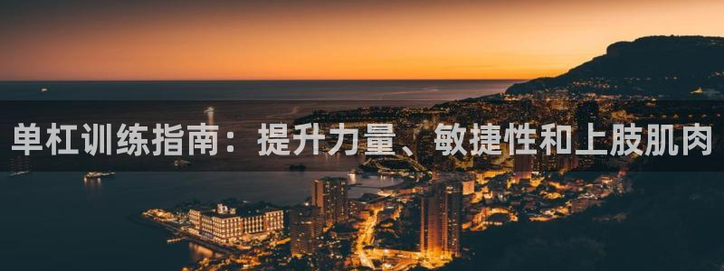 极悦娱乐官网客服联系方式：单杠训练指南：提升力量、敏