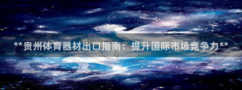 极悦平台代理：**贵州体育器材出口指南：提升国际市场
