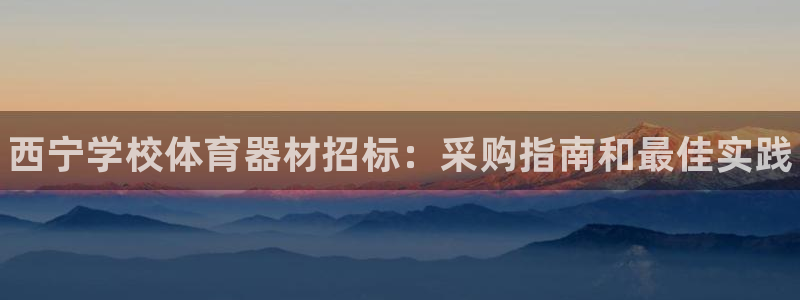 极悦平台很7O777：西宁学校体育器材招标：采购指南