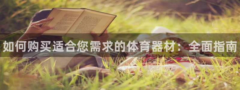 极悦平台官网登录不了了：如何购买适合您需求的体育器材