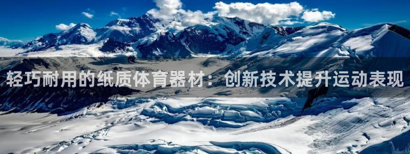 极悦平台登录方式是什么：轻巧耐用的纸质体育器材：创新