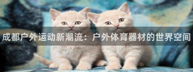 极悦娱乐的创始人背景故事简介：成都户外运动新潮流：户外体育器