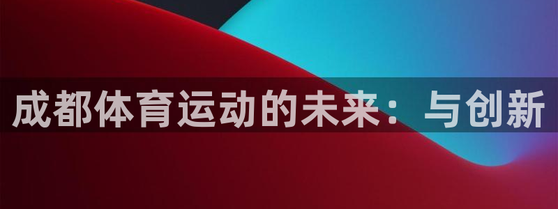 极悦平台股东是谁：成都体育运动的未来：与创新