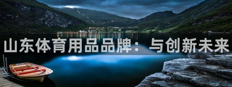 极悦平台注册流程图片：山东体育用品品牌：与创新未来