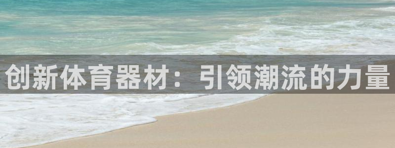 极悦官网的登录方法：创新体育器材：引领潮流的力量